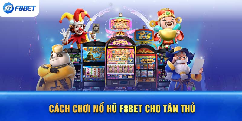 Cách chơi nổ hũ F8bet cho tân thủ