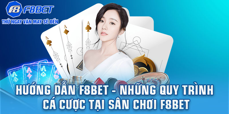 Hướng dẫn F8BET - Những quy trình cá cược tại sân chơi F8BET