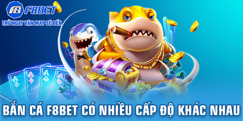 Bắn cá F8bet có nhiều cấp độ khác nhau