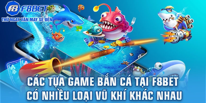 Các tựa game bắn cá tại F8bet có nhiều loại vũ khí khác nhau