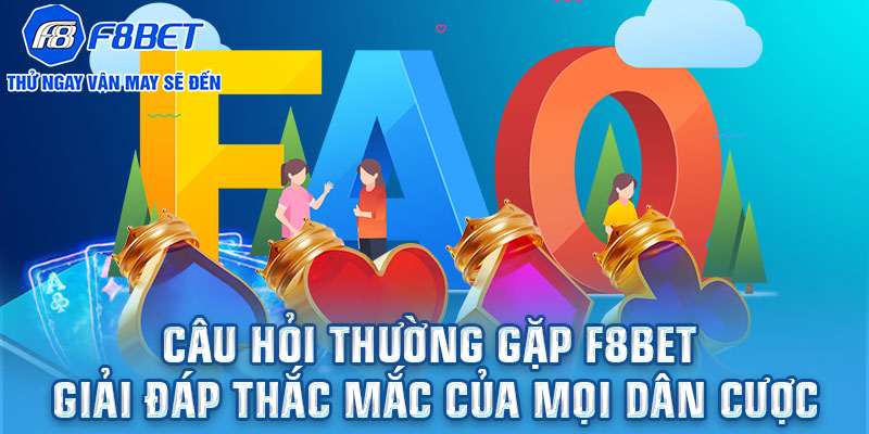 Câu hỏi thường gặp F8BET - Giải đáp thắc mắc của mọi dân cược