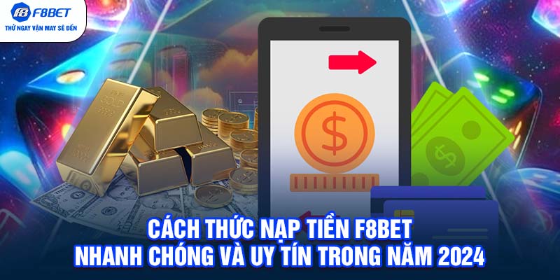 Cách thức nạp tiền F8BET nhanh chóng và uy tín trong năm 2024