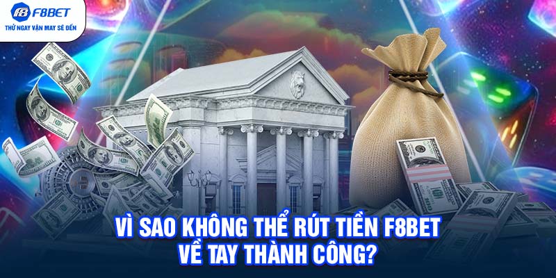 Vì sao không thể rút tiền F8BET về tay thành công?